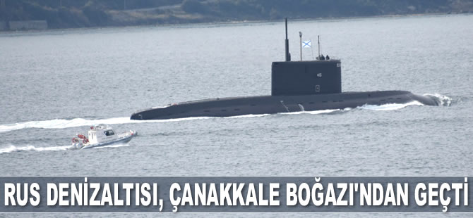 ‘Veliky Novgorod’ isimli Rus denizaltısı, Çanakkale Boğazı'ndan geçti