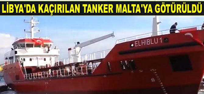 Libya’da kaçırılan ‘ELHİBLU 1’ isimli tanker Malta'ya götürüldü