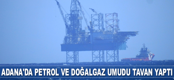 Adana'da petrol ve doğalgaz umudu tavan yaptı