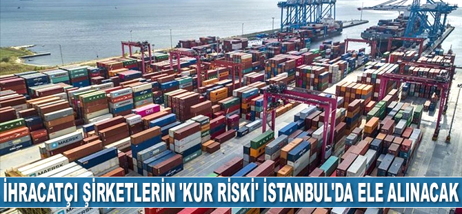 İhracatçı şirketlerin ‘Kur Riski’ İstanbul'da ele alınacak