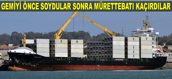 ‘Contship Oak’ isimli gemi önce soyuldu sonra da mürettebatı kaçırıldı