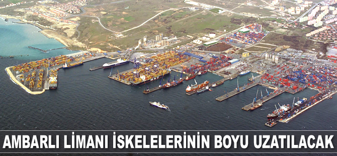 Ambarlı Limanı iskeleleri uzatılacak