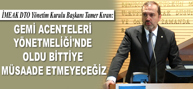 Tamer Kıran: Gemi Acenteleri Yönetmeliği’nde oldu bittiye müsaade etmeyeceğiz