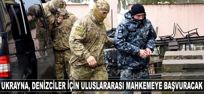 Ukrayna, 12 denizcinin serbest bırakılması için uluslararası mahkemeye başvuracak