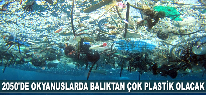 2050 yılında okyanuslarda balıktan çok plastik olacak