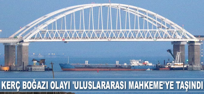 Kerç Boğazı olayı 'Uluslararası Mahkeme'ye taşındı