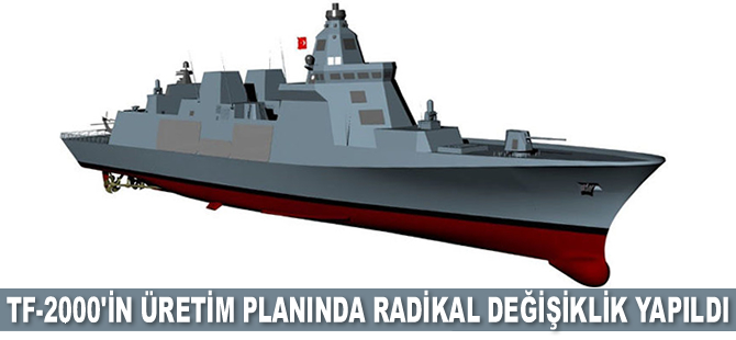 TF-2000’in üretiminde radikal değişiklik yapıldı