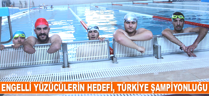 Engelli yüzücüler, Türkiye Şampiyonluğu’nu hedefliyor