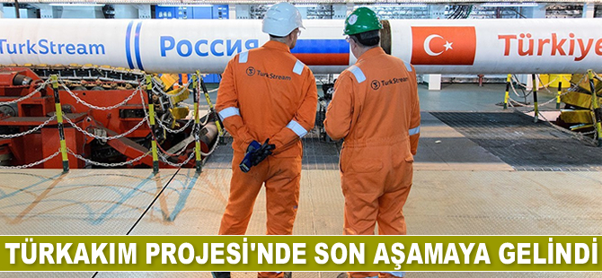 TürkAkım Doğalgaz Boru Hattı Projesi'nde son aşamaya gelindi