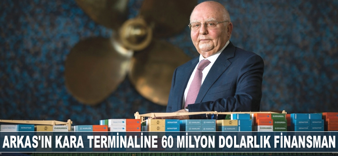 Arkas Holding, kara terminaline 60 milyon dolarlık finansman desteği sağladı