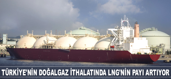 Doğalgaz ithalatında LNG’nin payı artıyor
