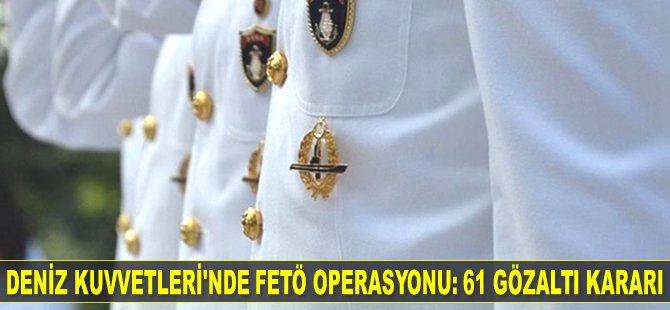 Deniz Kuvvetleri’nde FETÖ operasyonu: 61 gözaltı kararı