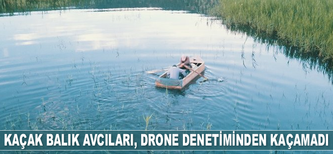 Kaçak balık avcıları, drone denetiminden kaçamadı