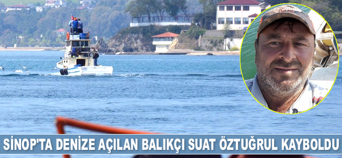 Sinop'ta denize açılan balıkçı Suat Öztuğrul kayboldu