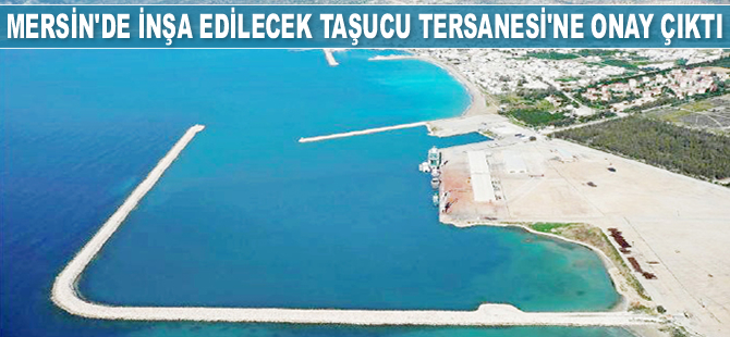 Mersin’de inşa edilecek Taşucu Tersanesi'ne onay çıktı