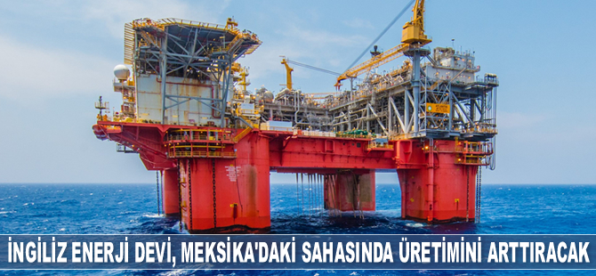 BP, Meksika Körfezi’ndeki sahasında üretimini arttıracak