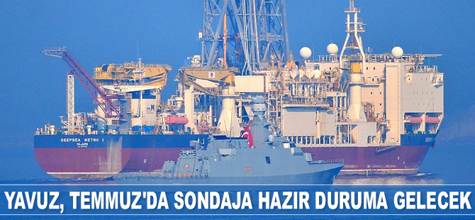 Yavuz sondaj gemisi, Temmuz’da çalışmalara hazır duruma gelecek