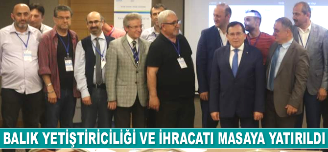 Balık yetiştiriciliği, pazarlama ve ihracatı masaya yatırıldı