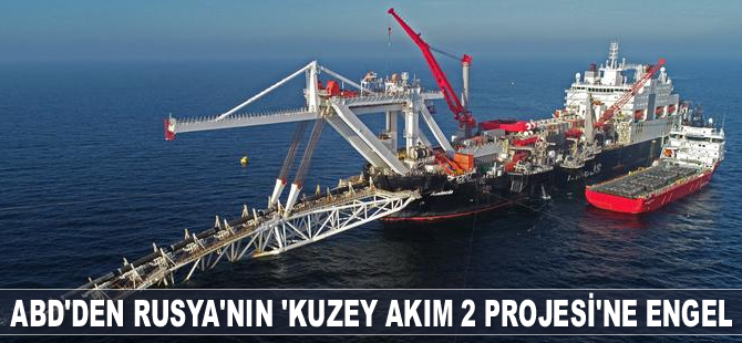 ABD, Rusya’nın ‘Kuzey Akım 2 Projesi’ni engellemeye çalışıyor