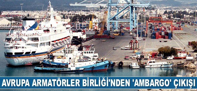 Avrupa Armatörler Birliği’nden ‘ambargo’ çıkışı geldi