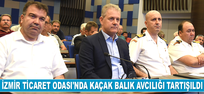 İzmir Ticaret Odası’nda kaçak balık avcılığı tartışıldı