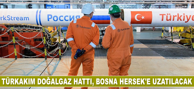 TürkAkım Doğalgaz Hattı, Bosna Hersek'e uzatılacak