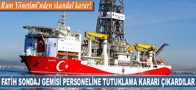 Rum Yönetimi, Fatih sondaj gemisi personeline tutuklama kararı çıkardı
