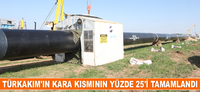 TürkAkım’ın kara kısmının yüzde 25’i tamamlandı