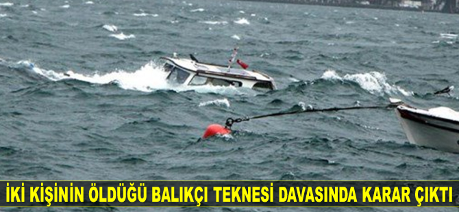 Balıkçı teknesinin batması sonucu iki kişinin öldüğü davada karar açıklandı