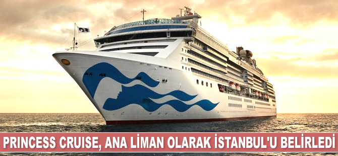 Princess Cruise, ana liman olarak İstanbul’u belirledi