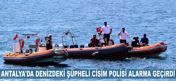 Antalya'da denizdeki şüpheli cisim polisi alarma geçirdi