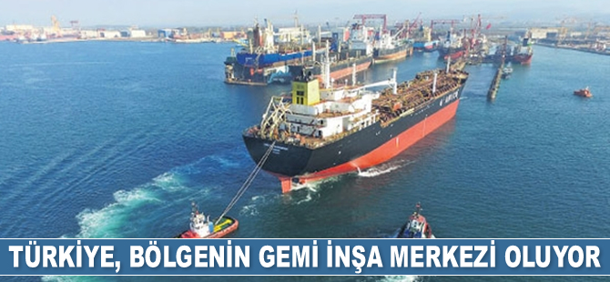 Türkiye, bölgenin gemi inşa merkezi oluyor