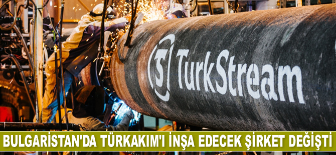Bulgaristan’da TürkAkım'ı inşa edecek şirket değişti