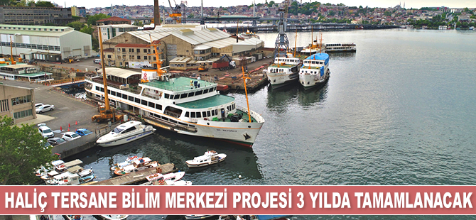 Haliç Tersanesi bilim merkezi olacak