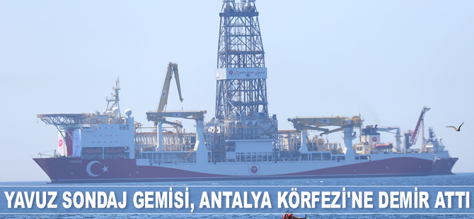 Yavuz sondaj gemisi, Antalya Körfezi'ne demir attı
