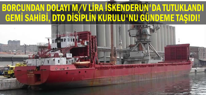 M/V LIRA'nın İskenderun Limanı'nda tutuklanması, İMEAK DTO Disiplin Kurulu Başkanını çileden çıkardı