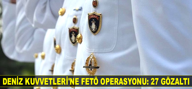 Deniz Kuvvetleri Komutanlığı'na FETÖ operasyonu: 27 gözaltı