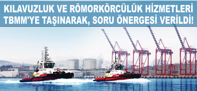 Kılavuzluk Römorkör Hizmetleri TBMM gündemine taşındı. CHP Soru Önergesi verdi