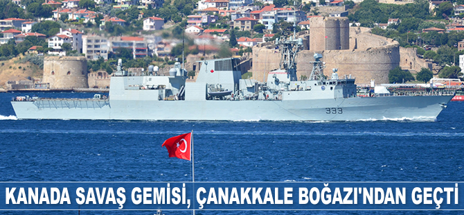 HMCS Toronto isimli savaş gemisi, Çanakkale Boğazı’ndan geçti