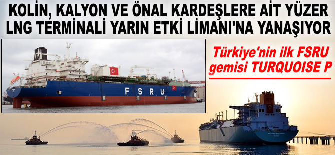 Kolin, Kalyon ve Önal Kardeşlere ait TURQUOISE P isimli FSRU, yarın Etki Limanı'na yanaşıyor