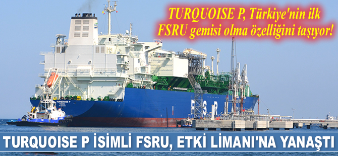 TURQUOISE P isimli FSRU, Etki Limanı'na yanaştı