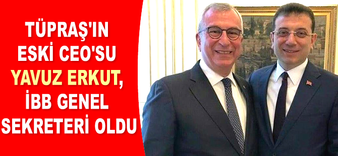 TÜPRAŞ’ın eski CEO’su Yavuz Erkut, İBB Genel Sekreteri oldu