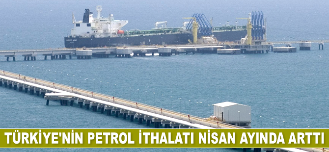 Türkiye’nin petrol ithalatı Nisan’da arttı