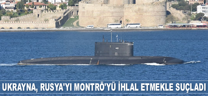 Ukrayna, Rusya’yı Montrö Sözleşmesi'ni ihlal etmekle suçladı