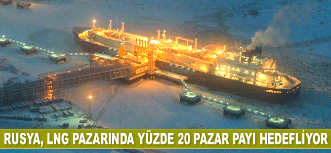 Rusya, LNG pazarında yüzde 20 pazar payı hedefliyor