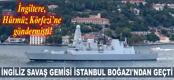 İngiltere’nin Hürmüz Körfezi'ne gönderdiği savaş gemisi, İstanbul Boğazı'ndan geçti