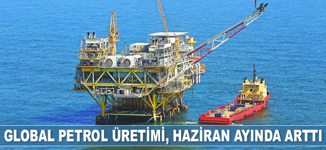 Global petrol üretimi, Haziran’da arttı