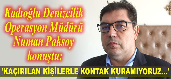 Numan Paksoy: Kaçırılan kişilerle kontak kuramıyoruz...