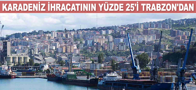 Karadeniz ihracatının yüzde 25'i Trabzon'dan gerçekleştirildi
