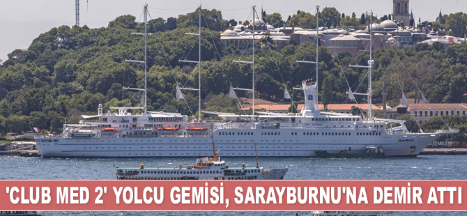 'Club Med 2' isimli yolcu gemisi, Sarayburnu'na demir attı